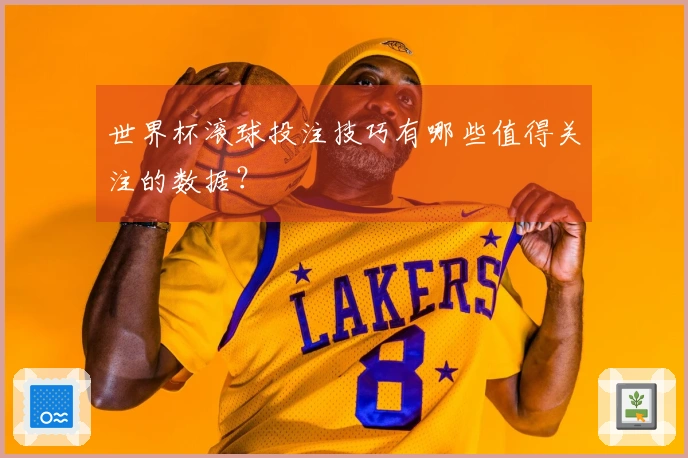 世界杯滚球投注技巧有哪些值得关注的数据？