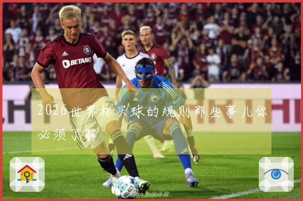 2026世界杯买球的规则那些事儿你必须了解