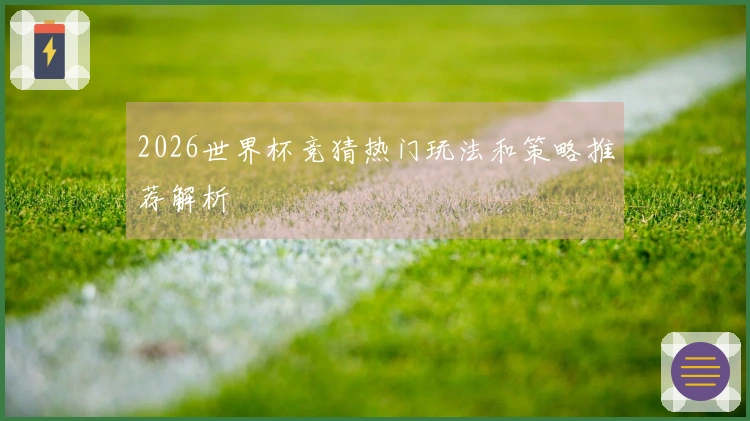 2026世界杯竞猜热门玩法和策略推荐解析