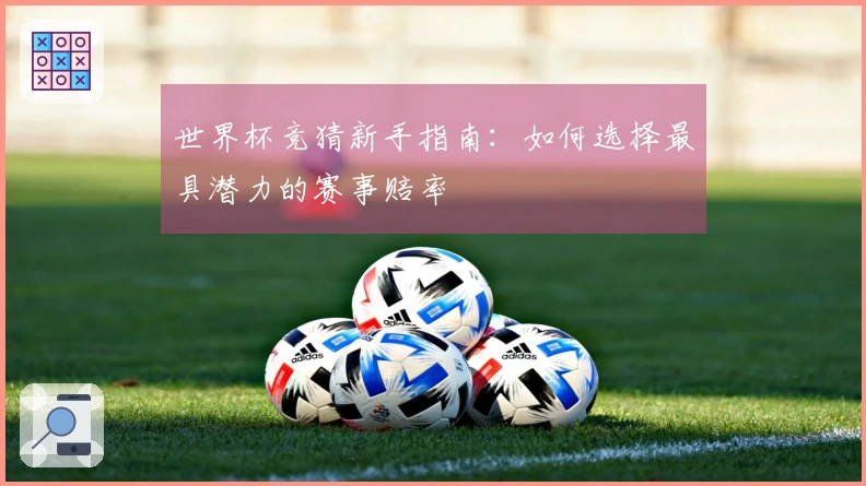 世界杯竞猜新手指南：如何选择最具潜力的赛事赔率