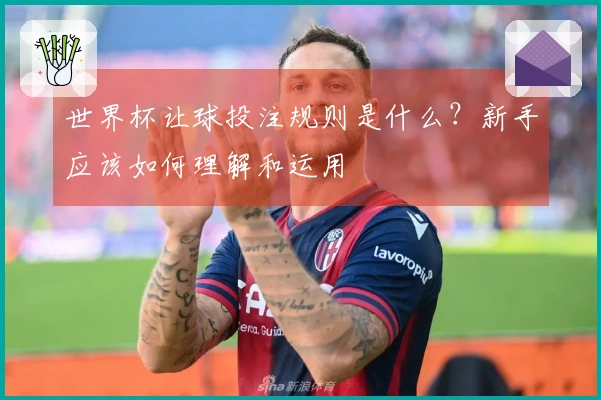 世界杯让球投注规则是什么？新手应该如何理解和运用