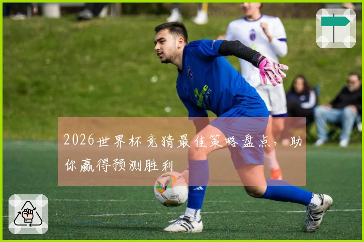 2026世界杯竞猜最佳策略盘点，助你赢得预测胜利