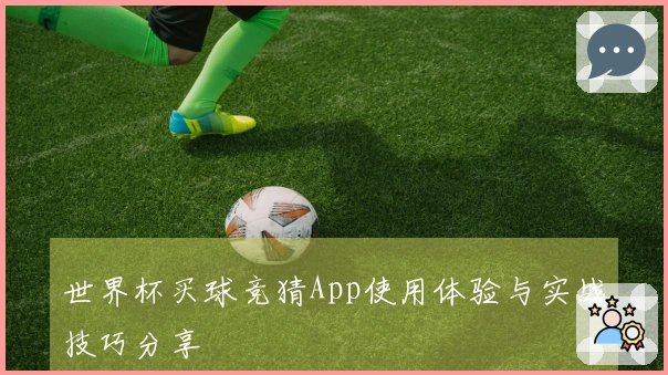 世界杯买球竞猜App使用体验与实战技巧分享