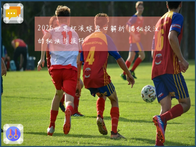 2026世界杯滚球盘口解析 揭秘投注的秘诀与技巧