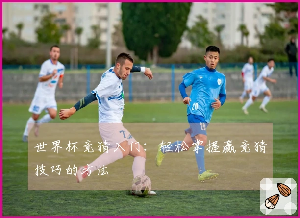 世界杯竞猜入门：轻松掌握赢竞猜技巧的方法